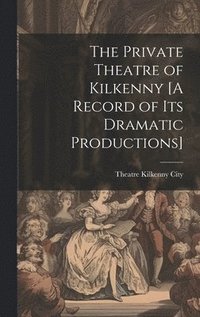 bokomslag Private Theatre of Kilkenny [A Record of Its Dramatic Productions]