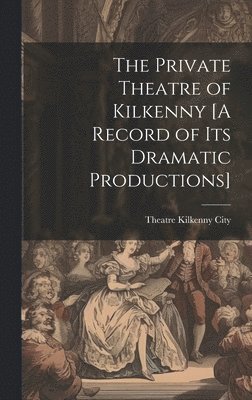 bokomslag The Private Theatre of Kilkenny [A Record of Its Dramatic Productions]