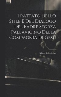 bokomslag Trattato Dello Stile E Del Dialogo Del Padre Sforza Pallavicino Della Compagnia Di Ges