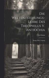 bokomslag Die Weltentstehungs-Lehre Des Theophilus V. Antiochia