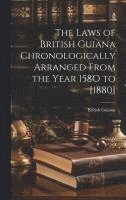 British Guiana - Laws of British Guiana Chronologically Arranged From the Year 158O to [1880], Inbunden