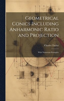 Geometrical Conics Including Anharmonic Ratio and Projection 1