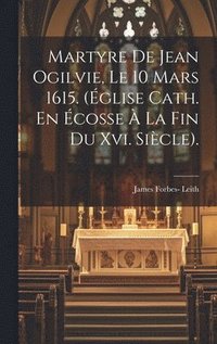 bokomslag Martyre De Jean Ogilvie, Le 10 Mars 1615. (glise Cath. En cosse  La Fin Du Xvi. Sicle).