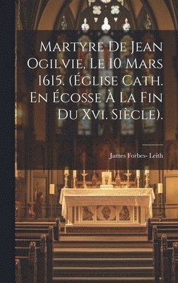 bokomslag Martyre De Jean Ogilvie, Le 10 Mars 1615. (glise Cath. En cosse  La Fin Du Xvi. Sicle).