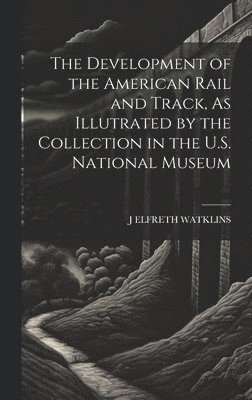 bokomslag The Development of the American Rail and Track, As Illutrated by the Collection in the U.S. National Museum