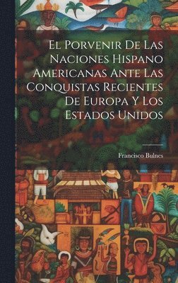 Francisco Bulnes - Porvenir De Las Naciones Hispano Americanas Ante Las Conquistas Recientes De Europa Y Los Estados Unidos, Inbunden