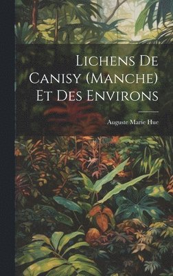 Auguste Marie Hue - Lichens De Canisy (Manche) Et Des Environs, Inbunden