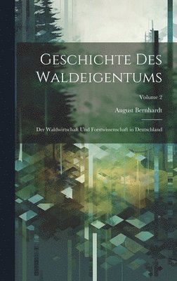 Geschichte Des Waldeigentums: Der Waldwirtschaft Und Forstwissenschaft in Deutschland; Volume 2 1