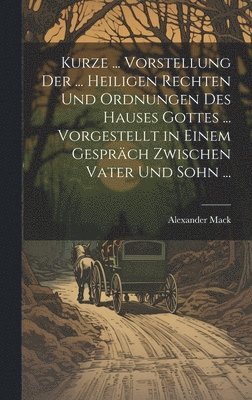 bokomslag Kurze ... Vorstellung Der ... Heiligen Rechten Und Ordnungen Des Hauses Gottes ... Vorgestellt in Einem Gesprch Zwischen Vater Und Sohn ...