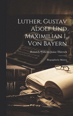 Luther, Gustav Adolf Und Maximilian I. Von Bayern