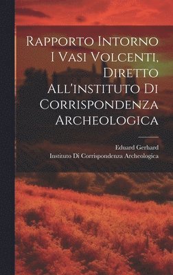 Rapporto Intorno I Vasi Volcenti, Diretto All'instituto Di Corrispondenza Archeologica 1