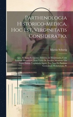 bokomslag Parthenologia Historico-Medica, Hoc Est, Virginitatis Consideratio,