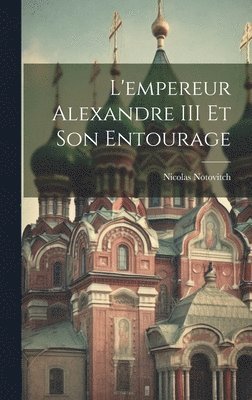 bokomslag L'empereur Alexandre III Et Son Entourage
