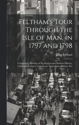 bokomslag Feltham's Tour Through the Isle of Man, in 1797 and 1798