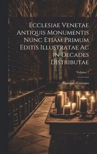 bokomslag Ecclesiae Venetae Antiquis Monumentis Nunc Etiam Primum Editis Illustratae Ac in Decades Distributae; Volume 7