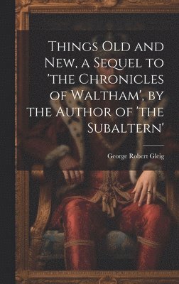 George Robert Gleig - Things Old and New, a Sequel to 'the Chronicles of Waltham', by the Author of 'the Subaltern', Inbunden