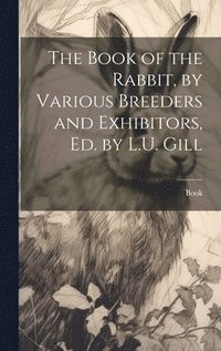 bokomslag The Book of the Rabbit, by Various Breeders and Exhibitors, Ed. by L.U. Gill