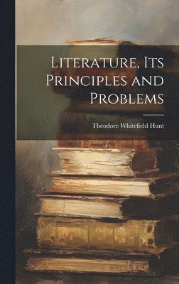 Theodore Whitefield Hunt - Literature, Its Principles and Problems, Inbunden