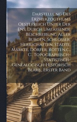 bokomslag Darstellung Des Erzherzogthums Oesterreich Unter Der Ens, Durch Umfassende Beschreibung Aller Burgen, Schlsser, Herrschaften, Stdte, Mrkte, Drfer, Rotten, c., C.,