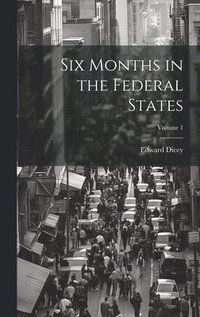 bokomslag Six Months in the Federal States; Volume 1