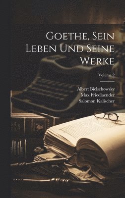 Goethe, Sein Leben Und Seine Werke; Volume 2 1