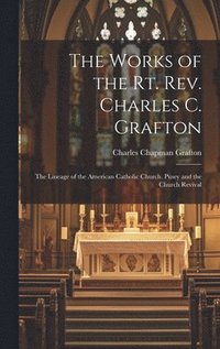 bokomslag The Works of the Rt. Rev. Charles C. Grafton: The Lineage of the American Catholic Church. Pusey and the Church Revival