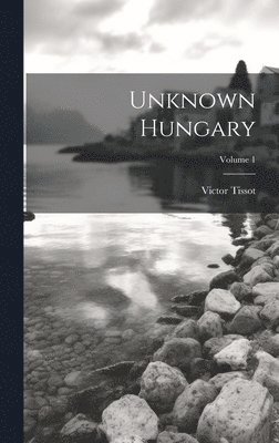 Victor Tissot - Unknown Hungary; Volume 1, Inbunden
