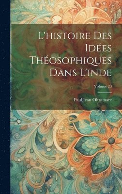 L'histoire Des Ides Thosophiques Dans L'inde; Volume 23 1