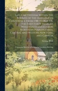 bokomslag Early Methodism Within the Bounds of the Old Genesee Conference From 1788 to 1828, Or, the First Forty Years of Wesleyan Evangelism in Northern Pennsylvania, Central and Western New York, and Canada