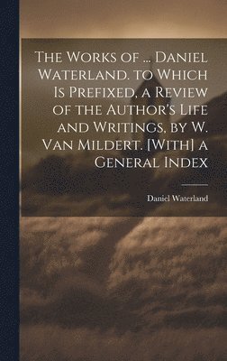 Daniel Waterland - Works of ... Daniel Waterland. to Which Is Prefixed, a Review of the Author's Life and Writings, by W. Van Mildert. [With] a General Index, Inbunden