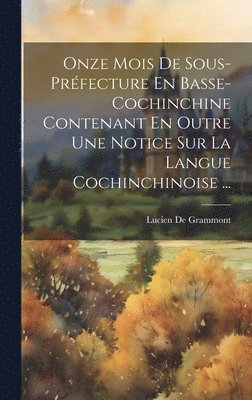 Onze Mois De Sous-Prfecture En Basse-Cochinchine Contenant En Outre Une Notice Sur La Langue Cochinchinoise ... 1