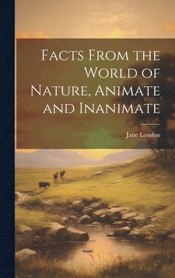 Jane Loudon - Facts From the World of Nature, Animate and Inanimate, Inbunden
