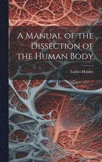 bokomslag A Manual of the Dissection of the Human Body
