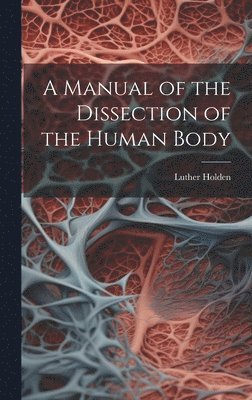 A Manual of the Dissection of the Human Body 1