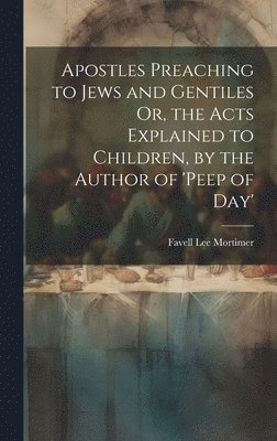 Favell Lee Mortimer - Apostles Preaching to Jews and Gentiles Or, the Acts Explained to Children, by the Author of 'peep of Day', Inbunden