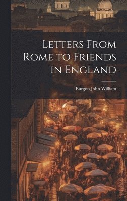 Letters From Rome to Friends in England 1