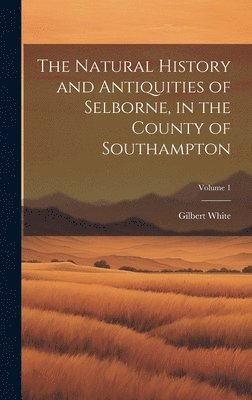 bokomslag The Natural History and Antiquities of Selborne, in the County of Southampton; Volume 1