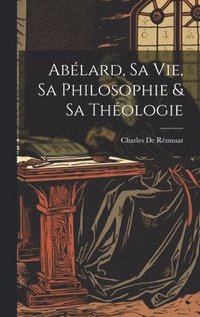 bokomslag Ablard, Sa Vie, Sa Philosophie & Sa Thologie