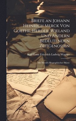 Karl Ernst Friedrich Ludwig Wagner - Briefe an Johann Heinrich Merck Von Goethe, Herder, Wieland Und Andern Bedeutenden Zeitgenossen, Inbunden