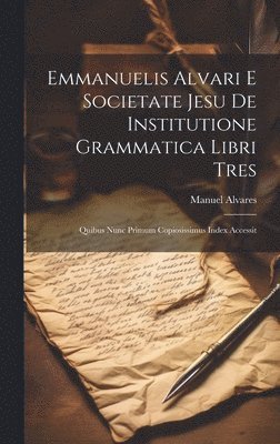 Emmanuelis Alvari E Societate Jesu De Institutione Grammatica Libri Tres 1