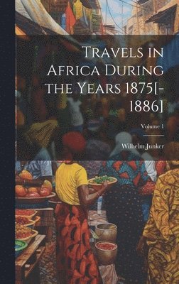 Wilhelm Junker - Travels in Africa During the Years 1875[-1886]; Volume 1, Inbunden