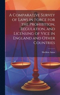 bokomslag A Comparative Survey of Laws in Force for the Prohibition, Regulation, and Licensing of Vice in England and Other Countries