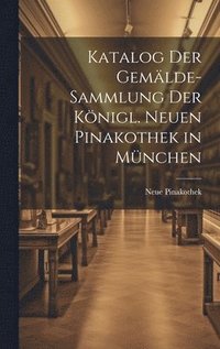 bokomslag Katalog Der Gemlde-Sammlung Der Knigl. Neuen Pinakothek in Mnchen