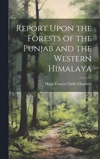 bokomslag Report Upon the Forests of the Punjab and the Western Himalaya