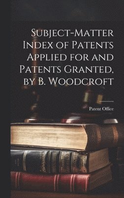 bokomslag Subject-Matter Index of Patents Applied for and Patents Granted, by B. Woodcroft