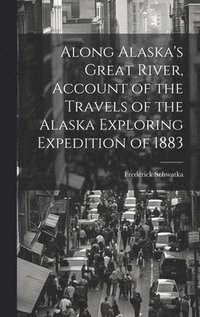 bokomslag Along Alaska's Great River, Account of the Travels of the Alaska Exploring Expedition of 1883