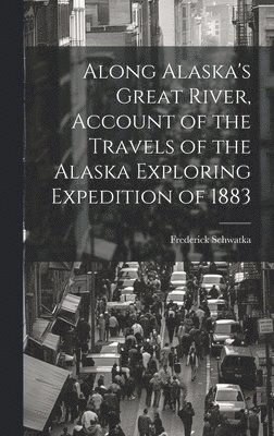 Along Alaska's Great River, Account of the Travels of the Alaska Exploring Expedition of 1883 1