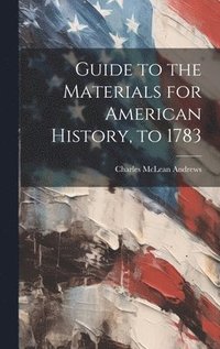 bokomslag Guide to the Materials for American History, to 1783