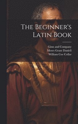 William Coe Collar, Moses Grant Daniell, Ginn and Company - Beginner's Latin Book, Inbunden