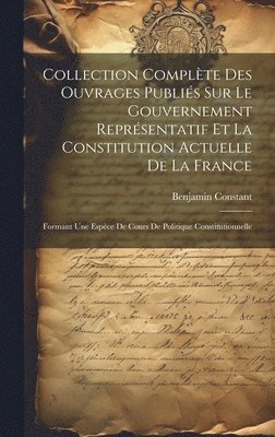 Collection Complète Des Ouvrages Publiés Sur Le Gouvernement Représentatif Et La Constitution Actuelle De La France